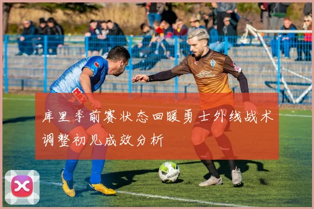库里季前赛状态回暖勇士外线战术调整初见成效分析