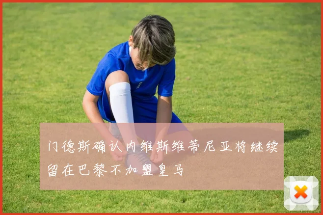 门德斯确认内维斯维蒂尼亚将继续留在巴黎不加盟皇马