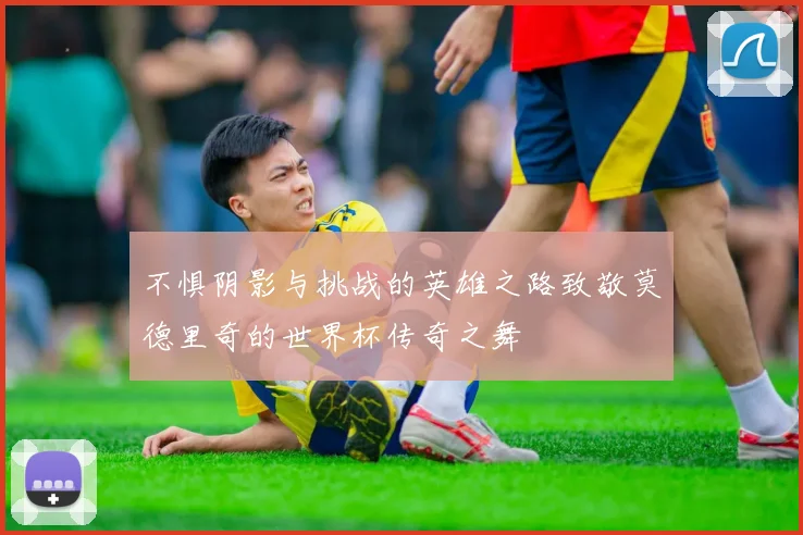 不惧阴影与挑战的英雄之路致敬莫德里奇的世界杯传奇之舞