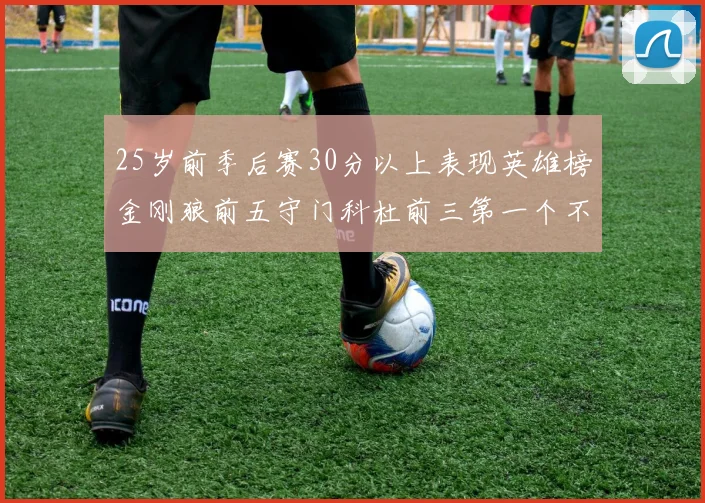 25岁前季后赛30分以上表现英雄榜金刚狼前五守门科杜前三第一个不以得分著称