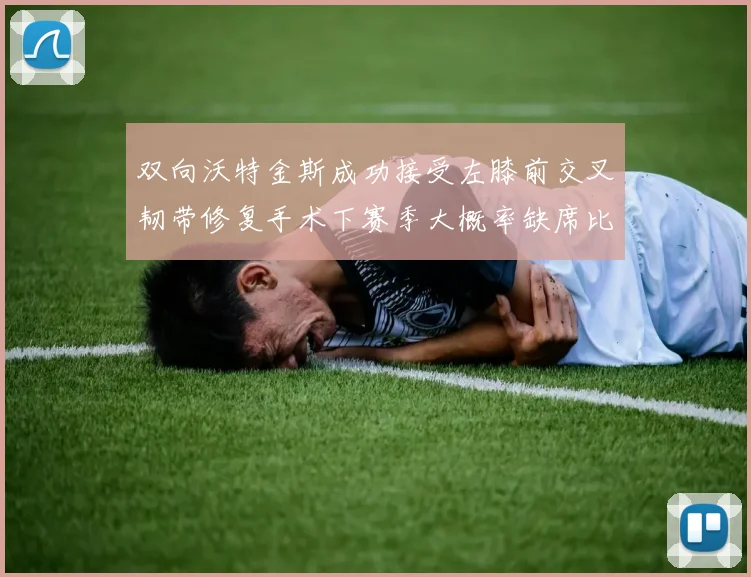 双向沃特金斯成功接受左膝前交叉韧带修复手术下赛季大概率缺席比赛