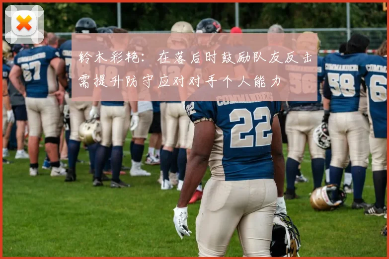 铃木彩艳：在落后时鼓励队友反击需提升防守应对对手个人能力