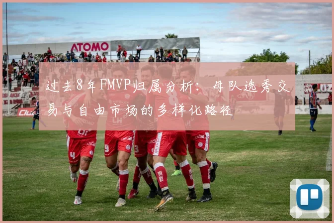 过去8年FMVP归属分析：母队选秀交易与自由市场的多样化路径