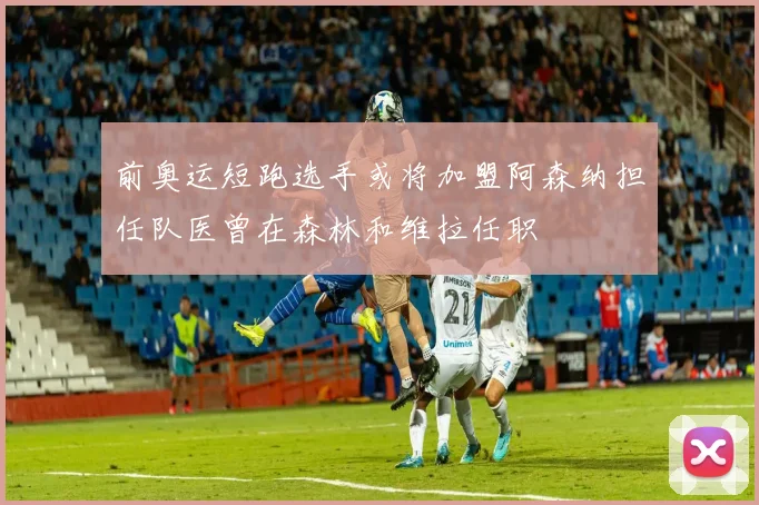前奥运短跑选手或将加盟阿森纳担任队医曾在森林和维拉任职